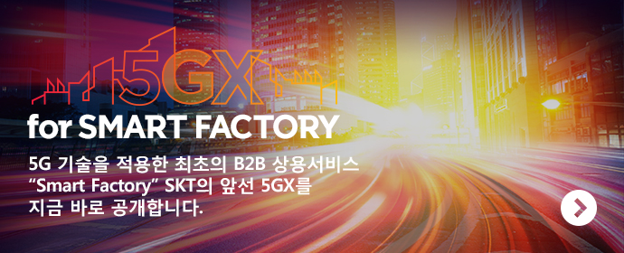 5GX for SMART FACTORY 5G    B2B   'Smart Factory' SKT ռ 5GX  ٷ մϴ. ڼ